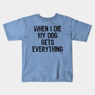 When I Die My Dog Gets Everything Inheritance Joke Dog Owner Kids T-Shirt